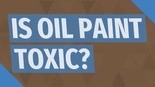 Is oil paint toxic?