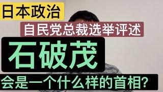 自民党总裁选举评述。石破茂的成长历程和当选后的政策走向评估。日本政治的阴暗面