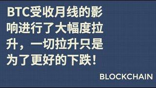 BTC受收月线的影响进行了大幅度拉升，一切拉升只是为了更好的下跌！！！