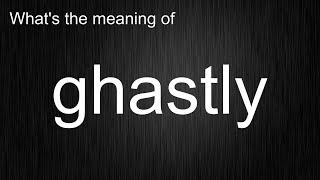 What's the meaning of "ghastly", How to pronounce ghastly?