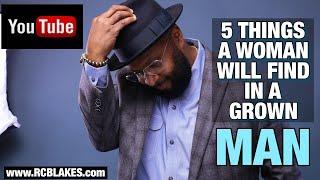 5 THINGS A WOMAN WILL FIND IN A GROWN MAN FROM THE BEGINNING OF THE RELATIONSHIP - RC BLAKES,JR.