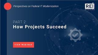 REI Systems | Perspectives on Federal IT Modernization | Project Fundaments: How Projects Succeed