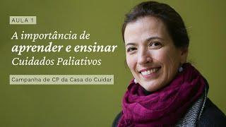 Aula 1: A importância de aprender e ensinar Cuidados Paliativos - Campanha de CP da Casa do Cuidar