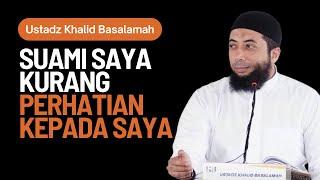 SUAMI SAYA KURANG PERHATIAN KEPADA SAYA, Bagaimana Sikap Saya Seharusnya? Ustadz Khalid Basalamah