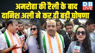 अमरोहा की रैली के बाद दानिश अली ने कर दी बड़ी घोषणा | Danish Ali | Loksbaha Election | #dblive