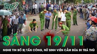 Sáng 19/11: Thấy bố bị “con nợ” chém, nữ sinh viên vác búa đi “trả thù” khiến 1 phụ nữ trọng thương