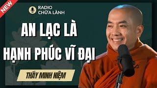 Sư Minh Niệm | AN LẠC Chính Là Niềm HẠNH PHÚC VĨ ĐẠI Của Con Người (Rất Hay) | Radio Chữa Lành