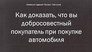 Иж Адвокат Пастухов. Как доказать, что вы добросовестный покупатель при покупке автомобиля.