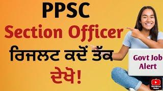 PPSC Section Officer result update,ਰਿਜਲਟ ਕਦੋਂ ਤੱਕ??