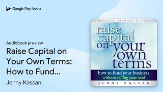 Raise Capital on Your Own Terms: How to Fund… by Jenny Kassan · Audiobook preview