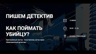 Пишем детектив. Как поймать убийцу?  Этап подготовки. Приглашённый лектор - Анна Орехова