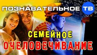 Семейное очеловечивание (Познавательное ТВ, Андрей Иванов)