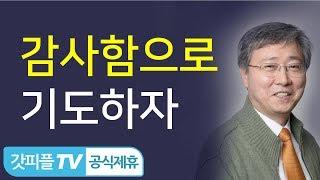 감사함으로 기도하자 - 유기성 목사 설교 선한목자교회 금요성령집회 : 갓피플TV 기도회[공식제휴]