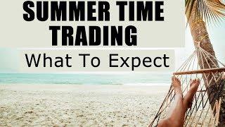 SUMMER TIME TRADING - WHAT TO EXPECT