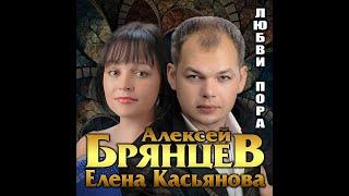 Алексей Брянцев и Елена Касьянова - Любви пора/ПРЕМЬЕРА 2021