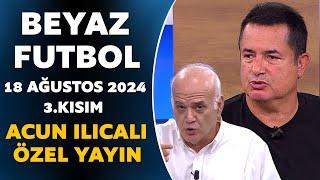 Beyaz Futbol 18 Ağustos 2024 3.Kısım / Acun Ilıcalı Özel Yayın