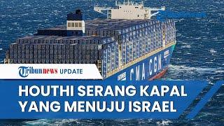 Lagi, Houthi Yaman Serang Kapal Kontainer CMA CGM di Laut Merah, Ketahuan Berlayar Menuju Israel