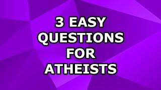 3 Easy Questions for Atheists