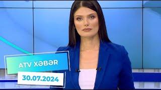 ATV XƏBƏR/ 30.07.2024