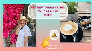 ЧЕТВЕРГОВЫЙ КОФЕ_25.07.24 в 8:45/СТРИМ/ЭФИР