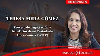 Entrevista | Teresa Mera - Proceso de negociación y beneficios de un Tratado de Libre Comercio (TLC)