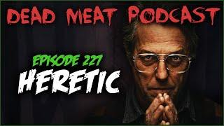 Heretic (Dead Meat Podcast Ep. 227)