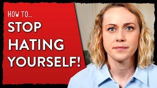 How To Stop Hating Yourself!