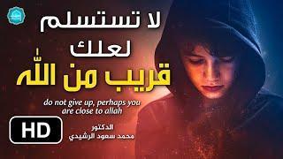 لا تستسلم لعلك قريب من الله - فيديو سيعطيك الأمل والسكينة || د. محمد سعود الرشيدي