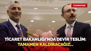 Ticaret Bakanlığı'nda devir teslim! Yeni Bakan Ömer Bolat: Tamamen kaldırmaya odaklanacağız...