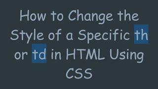How to Change the Style of a Specific th or td in HTML Using CSS