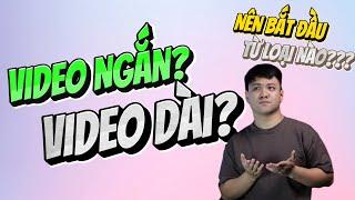 Bắt đầu làm Video, nên làm Video Ngắn hay Video Dài?