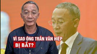 Vì sao Chủ tịch UBND tỉnh Lâm Đồng Trần Văn Hiệp bị bắt?