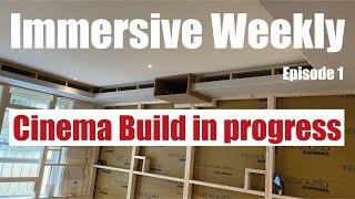 Immersive Weekly S1 Ep1 - New Cinema Room build in progress