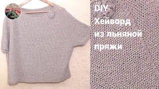 DIY Хейворд спицами из льняной пряжи – простой широкий джемпер реглан, связанный сверху