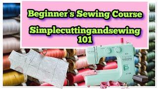 Beginner’s Sewing Course- Everything in One place- Simplecuttingandsewing 101