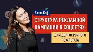 Структура рекламной кампании в соцсетях для долгосрочного результата. Елена Каф