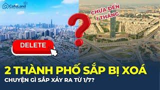 CHƯA TỪNG CÓ: 2 thành phố BỊ XOÁ KHỎI BẢN ĐỒ VIỆT NAM từ 1/7 ? | CafeLand