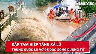 Lũ lụt Trung Quốc đạt mức kỷ lục: Đập Tam Hiệp liên tục tăng xả nước, lo vỡ đê dọc sông Dương Tử