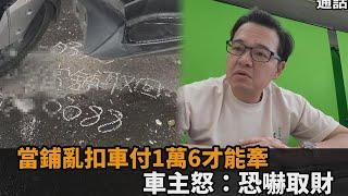 當鋪亂扣車被討竟拒給！要求先繳1萬6才能牽　車主爆氣：跟我恐嚇取財－全民話燒