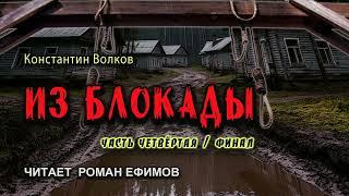 ИЗ БЛОКАДЫ (аудиокнига). Часть 4. Финал. ПОСТАПОКАЛИПСИС. Константин Волков. Читает Роман Ефимов.