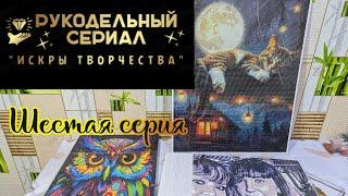 Рукодельный сериал Искры творчества ️ (6 серия). Алмазная мозаика и вышивка крестиком