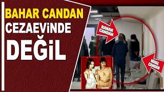 BAHAR CANDAN CEZAEVİNDE DEĞİL