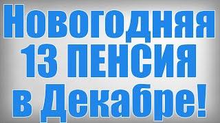 Новогодняя 13 ПЕНСИЯ в Декабре!