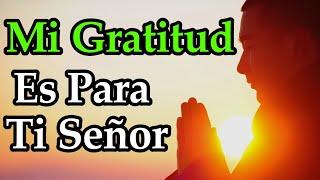 Hoy Te Doy Gracias DIOS ¦ Mi Gratitud Es Para Ti Señor