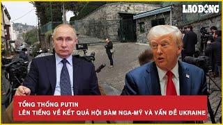 Tổng thống Putin chính thức lên tiếng về kết quả hội đàm Nga - Mỹ và vấn đề Ukraine | BLĐ