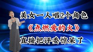 美女一人唱2个角色《点燃爱的火》直接把评委惊呆了