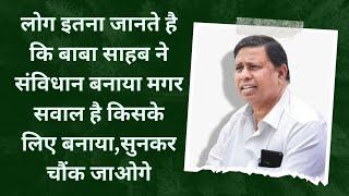 लोग इतना जानते है कि बाबा साहब ने संविधान बनाया मगर सवाल है किसके लिए बनाया,सुनकर चौंक जाओगे