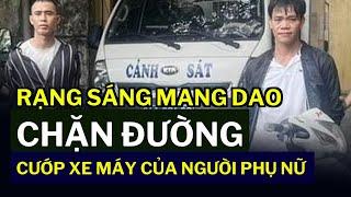 Rạng sáng mang dao chặn đường cướp xe máy của người phụ nữ