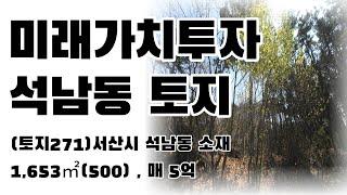 (토지271)서산시 석남동 토지매매, 1,653㎡(500), 미래가치투자추천, 매매 5억