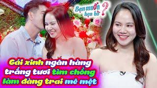 Gái xinh ngân hàng trắng tươi tìm chồng khiến anh trưởng phòng mê mệt xin hôn | Bạn Muốn Hẹn Hò 2023